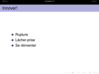 Web2.0                   Innovation x 3   Audace




Innover!




         Rupture
         Lâcher-prise
         Se réinventer
 