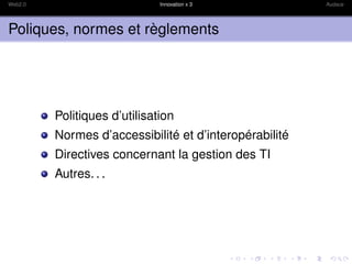 Web2.0                        Innovation x 3            Audace




Poliques, normes et règlements




         Politiques d’utilisation
         Normes d’accessibilité et d’interopérabilité
         Directives concernant la gestion des TI
         Autres. . .
 