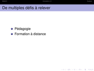 Web2.0                     Innovation x 3   Audace




De multiples déﬁs à relever




         Pédagogie
         Formation à distance
 