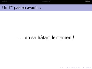 Web2.0                     Innovation x 3   Audace




Un 1er pas en avant. . .




         . . . en se hâtant lentement!
 
