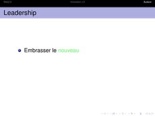 Web2.0                   Innovation x 3   Audace




Leadership




         Embrasser le nouveau
 