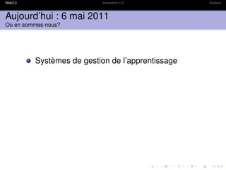 Web2.0                     Innovation x 3         Audace



Aujourd’hui : 6 mai 2011
Où en sommes-nous?




         Systèmes de gestion de l’apprentissage
 
