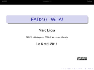 Web2.0                    Innovation x 3                 Audace




              FAD2.0 : WiiiA!

                      Marc Lijour
         FAD2.0 – Colloque du REFAD, Vancouver, Canada


                    Le 6 mai 2011
 