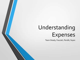 Understanding
Expenses
Team Deady, Fauziah, Pendik,Yayan
 