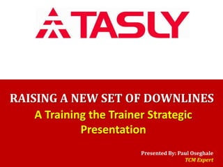 RAISING A NEW SET OF DOWNLINES
A Training the Trainer Strategic
Presentation
Presented By: Paul Oseghale
TCM Expert

 