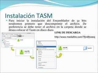 Instalación TASM Para iniciar la instalación del Ensamblador de 32 bits tendremos primero que descomprimir el archivo. De preferencia se debe tener el archivo en la carpeta donde se desea colocar el Tasm en disco duro. LINK DE DESCARGA http://www.mediafire.com/?fjndfjnzeoj 