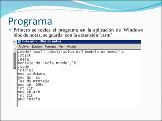 Programa Primero se teclea el programa en la aplicación de Windows bloc de notas, se guarda  con la extensión “.asm” 