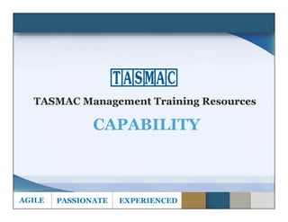TASMAC Management Training Resources
AGILE PASSIONATE EXPERIENCED
CAPABILITY
 