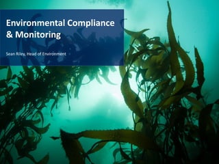 Environmental Compliance
& Monitoring
Sean Riley, Head of Environment
 