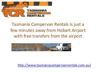 Tasmania Campervan Rentals is just a
few minutes away from Hobart Airport
with free transfers from the airport

http://www.tasmaniacampervanrentals.com.au/

 