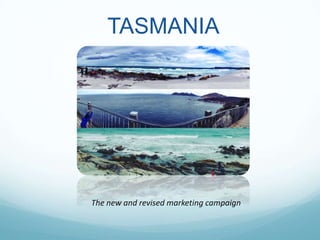 TASMANIA
The new and revised marketing campaign
 