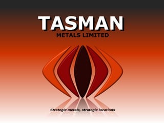 TASMAN
                          METALS LIMITED
www.tasmanmetals.com




                       Strategic metals, strategic locations


  FEB 2013
 