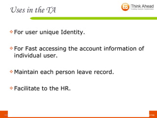 Uses in the TA For user unique Identity. For Fast accessing the account information of individual user. Maintain each person leave record. Facilitate to the HR. 