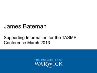 James Bateman
Supporting Information for the TASME
Conference March 2013
 