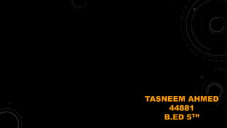 TASNEEM AHMED
44881
B.ED 5TH
 