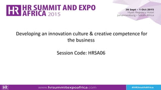 Developing an innovation culture & creative competence for
the business
Session Code: HRSA06
 