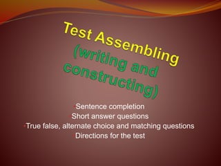 •Sentence completion
•Short answer questions
•True false, alternate choice and matching questions
•Directions for the test
 