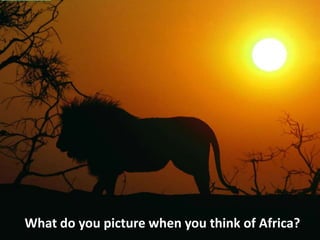 What do you picture when you think of Africa?
 
