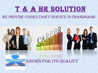 T & A HR soluTion
We pRovide consulTAncy seRvice in cHAndigARH
A BRAnd KnoWn FoR iTs QuAliTy
 
