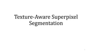 Texture-Aware Superpixel
Segmentation
1
 