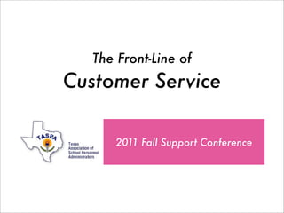 The Front-Line of
Customer Service

      2011 Fall Support Conference
 