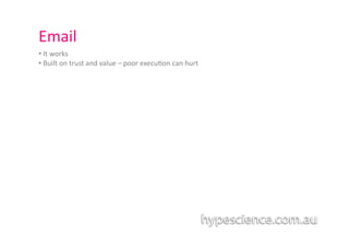 Email	
  
• 	
  It	
  works	
  
• 	
  Built	
  on	
  trust	
  and	
  value	
  –	
  poor	
  execu1on	
  can	
  hurt	
  
 