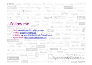 Follow	
  me	
  
 • 	
  Email:	
  swoodhouse@in-­‐tellinc.com.au	
  	
  
 • 	
  Twiher:	
  @scohywoodhouse	
  
 • 	
  LinkedIn:	
  www.au.linkedin.com/in/swoodhouse	
  
 • 	
  Hypescience:	
  www.hypescience.com.au	
  	
  
 