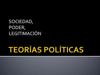 TEORÍAS POLÍTICAS SOCIEDAD, PODER, LEGITIMACIÓN 