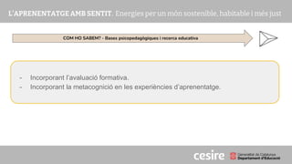 PRESENTACIÓ
- Incorporant l’avaluació formativa.
- Incorporant la metacognició en les experiències d’aprenentatge.
COM HO SABEM? - Bases psicopedagògiques i recerca educativa
 
