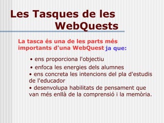 Les Tasques de les  WebQuests La tasca és una de les  parts més  important s  d'una W eb Q uest ja que: ,[object Object],[object Object],[object Object],[object Object]