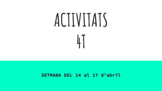 ACTIVITATS
4T
SETMANA DEL 14 al 17 d’abril
 