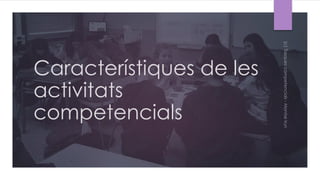 Característiques de les
activitats
competencials
 
