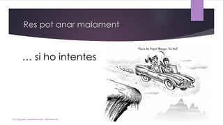 Res pot anar malament
… si ho intentes
(c) Tasques competencials - Montse Irun
 