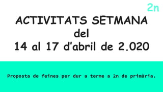 ACTIVITATS SETMANA
del
14 al 17 d’abril de 2.020
Proposta de feines per dur a terme a 2n de primària.
2n
 