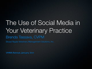 The Use of Social Media in
Your Veterinary Practice
Brenda Tassava, CVPM
Broad Ripple Veterinary Management Solutions, Inc.




VHMA Retreat, January 2010
 
