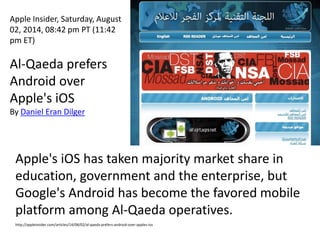 Apple Insider, Saturday, August
02, 2014, 08:42 pm PT (11:42
pm ET)
Al-Qaeda prefers
Android over
Apple's iOS
By Daniel Er...