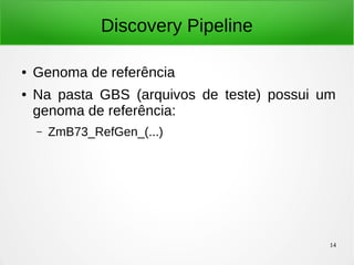 14
Discovery Pipeline
● Genoma de referência
● Na pasta GBS (arquivos de teste) possui um
genoma de referência:
– ZmB73_RefGen_(...)
 
