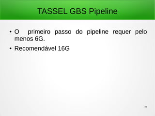 25
TASSEL GBS Pipeline
● O primeiro passo do pipeline requer pelo
menos 6G.
● Recomendável 16G
 