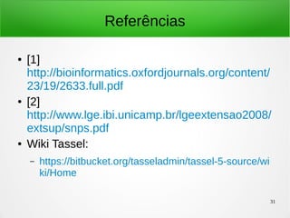 31
Referências
● [1]
http://bioinformatics.oxfordjournals.org/content/
23/19/2633.full.pdf
● [2]
http://www.lge.ibi.unicamp.br/lgeextensao2008/
extsup/snps.pdf
● Wiki Tassel:
– https://bitbucket.org/tasseladmin/tassel-5-source/wi
ki/Home
 