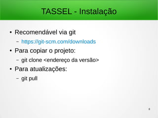 8
TASSEL - Instalação
● Recomendável via git
– https://git-scm.com/downloads
● Para copiar o projeto:
– git clone <endereço da versão>
● Para atualizações:
– git pull
 
