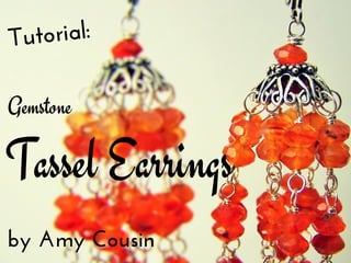 Tutorial: 
Gemstone 
Tassel Earrings 
by Amy Cousin 
 