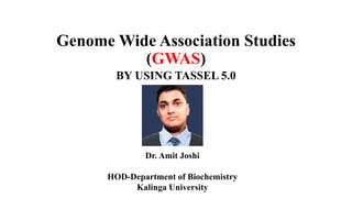 Genome Wide Association Studies
(GWAS)
BY USING TASSEL 5.0
Dr. Amit Joshi
HOD-Department of Biochemistry
Kalinga University
 