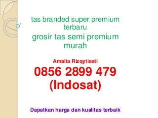 tas branded super premium
terbaru
grosir tas semi premium
murah
Amalia Rizqytiasti
0856 2899 479
(Indosat)
Dapatkan harga dan kualitas terbaik
 