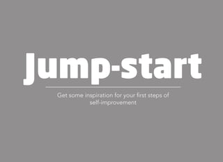 Jump-start
Get some inspiration for your first steps of
self-improvement
 