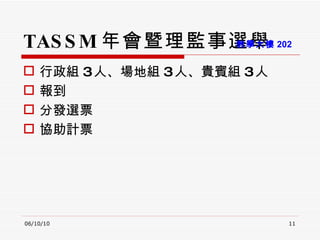 TASSM 年會暨理監事選舉 行政組 3 人、場地組 3 人、貴賓組 3 人 報到 分發選票 協助計票 06/10/10 教學大樓 202 