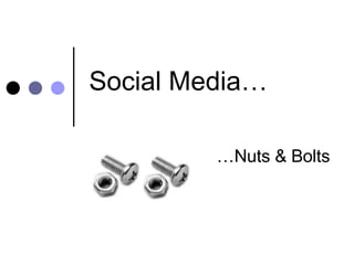 Social Media… … Nuts & Bolts 