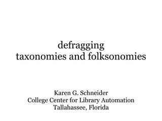 defragging taxonomies and folksonomies Karen G. Schneider College Center for Library Automation Tallahassee, Florida 