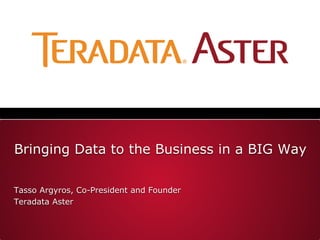Bringing Data to the Business in a BIG Way

Tasso Argyros, Co-President and Founder
Teradata Aster
 