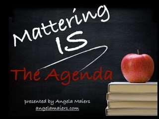 ISMattering
The Agenda
presented by Angela Maiers
angelamaiers.com
 