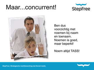 Maar...concurrent!

                                                          Ben dus
                                                          voorzichtig met
                                                          noemen bij naam
                                                          en toenaam.
                                                          Noemen is goed,
                                                          maar beperkt!

                                                          Noem altijd TASS!



StepFree | Strategische marktbewerking met Social media
 